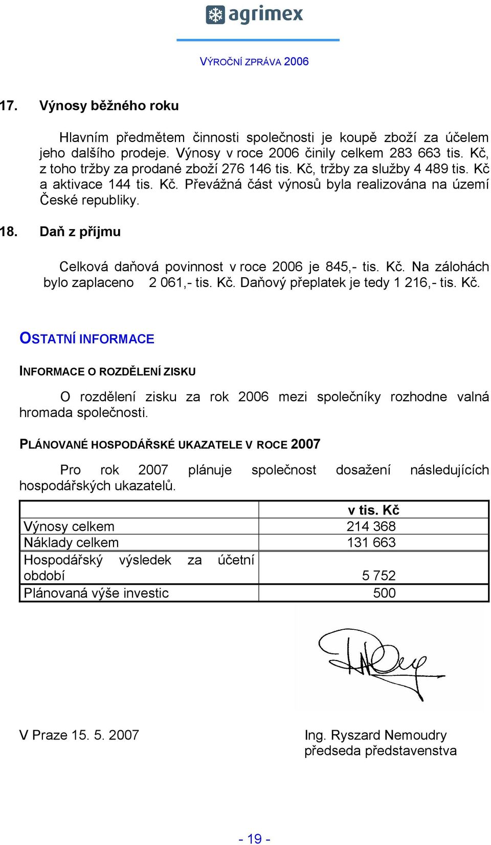 Daň z příjmu Celková daňová povinnost v roce 2006 je 845,- tis. Kč. Na zálohách bylo zaplaceno 2 061,- tis. Kč. Daňový přeplatek je tedy 1 216,- tis. Kč. OSTATNÍ INFORMACE INFORMACE O ROZDĚLENÍ ZISKU O rozdělení zisku za rok 2006 mezi společníky rozhodne valná hromada společnosti.