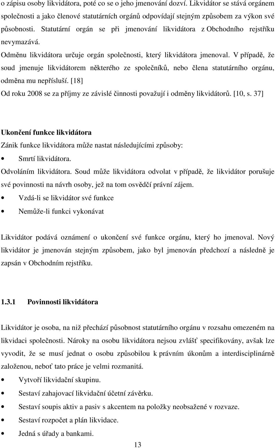 V případě, že soud jmenuje likvidátorem některého ze společníků, nebo člena statutárního orgánu, odměna mu nepřísluší. [18] Od roku 2008 se za příjmy ze závislé činnosti považují i odměny likvidátorů.