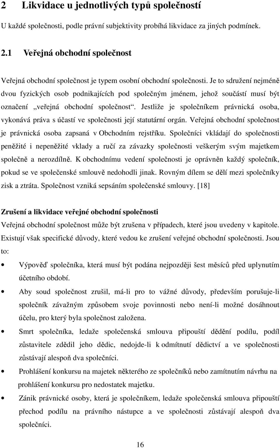 Je to sdružení nejméně dvou fyzických osob podnikajících pod společným jménem, jehož součástí musí být označení veřejná obchodní společnost.