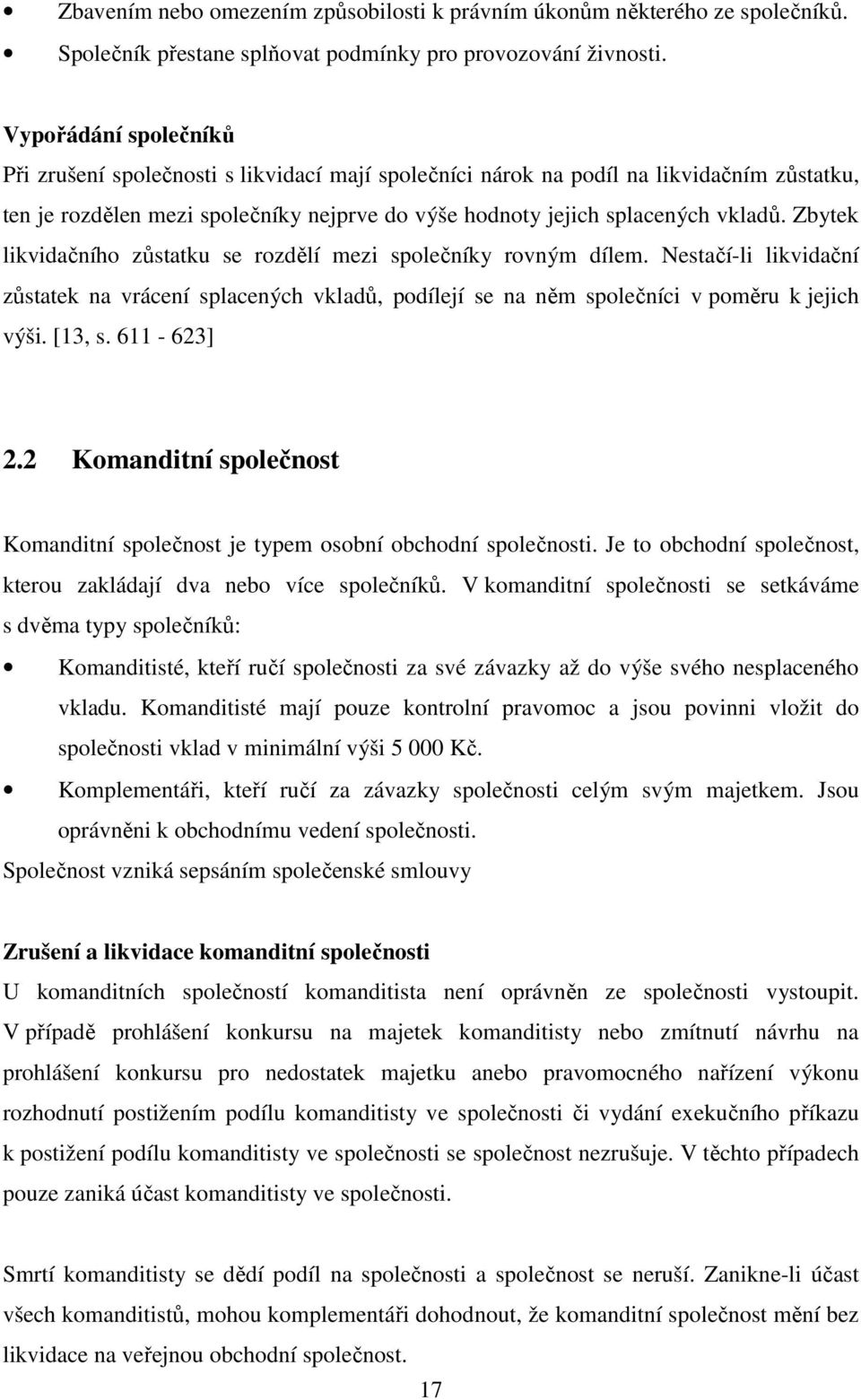 Zbytek likvidačního zůstatku se rozdělí mezi společníky rovným dílem. Nestačí-li likvidační zůstatek na vrácení splacených vkladů, podílejí se na něm společníci v poměru k jejich výši. [13, s.