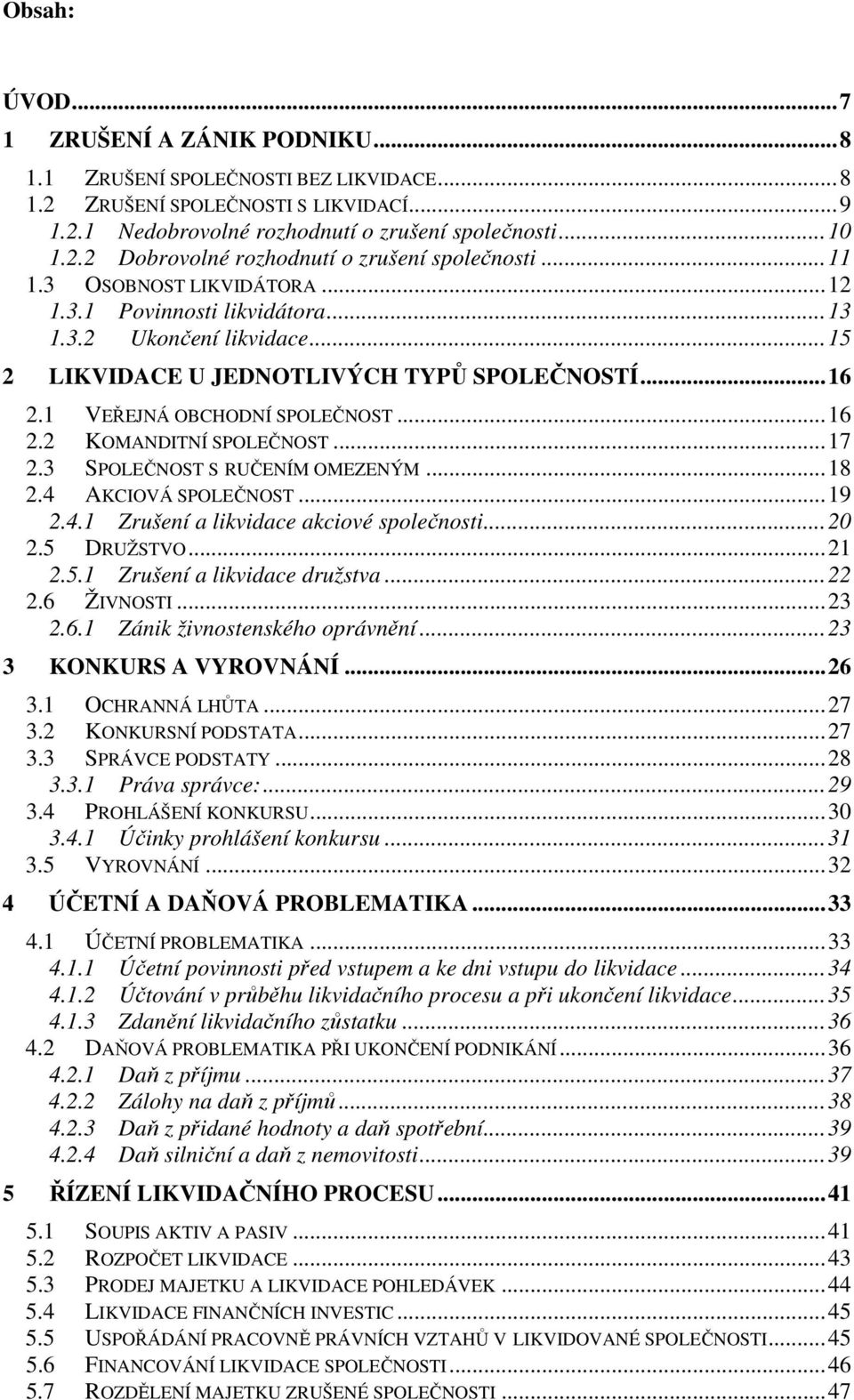 .. 17 2.3 SPOLEČNOST S RUČENÍM OMEZENÝM... 18 2.4 AKCIOVÁ SPOLEČNOST... 19 2.4.1 Zrušení a likvidace akciové společnosti... 20 2.5 DRUŽSTVO... 21 2.5.1 Zrušení a likvidace družstva... 22 2.6 ŽIVNOSTI.