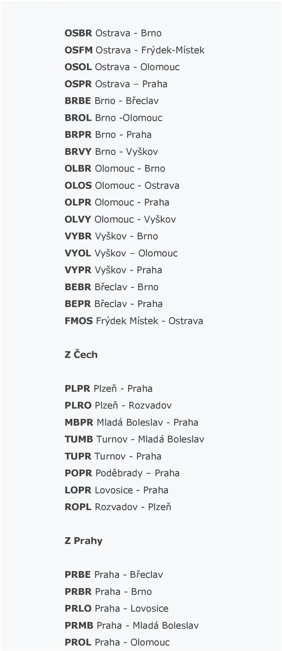 - Praha FMOS Frýdek Místek - Ostrava Z Čech PLPR Plzeň - Praha PLRO Plzeň - Rozvadov MBPR Mladá Boleslav - Praha TUMB Turnov - Mladá Boleslav TUPR Turnov - Praha POPR