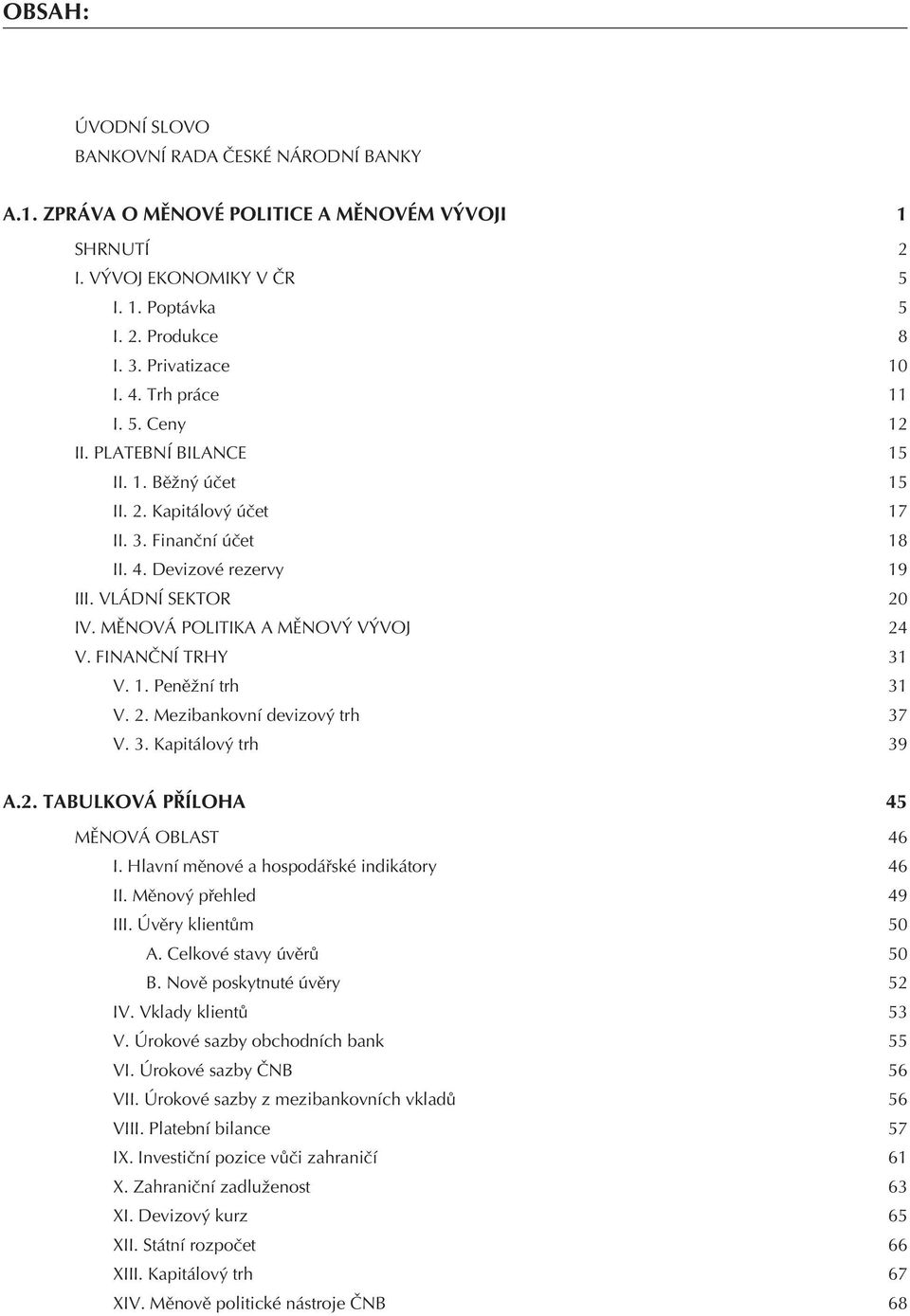 MÌNOVÁ POLITIKA A MÌNOVÝ VÝVOJ 24 V. FINANÈNÍ TRHY 31 V. 1. Penìžní trh 31 V. 2. Mezibankovní devizový trh 37 V. 3. Kapitálový trh 39 A.2. TABULKOVÁ PØÍLOHA 45 MÌNOVÁ OBLAST 46 I.