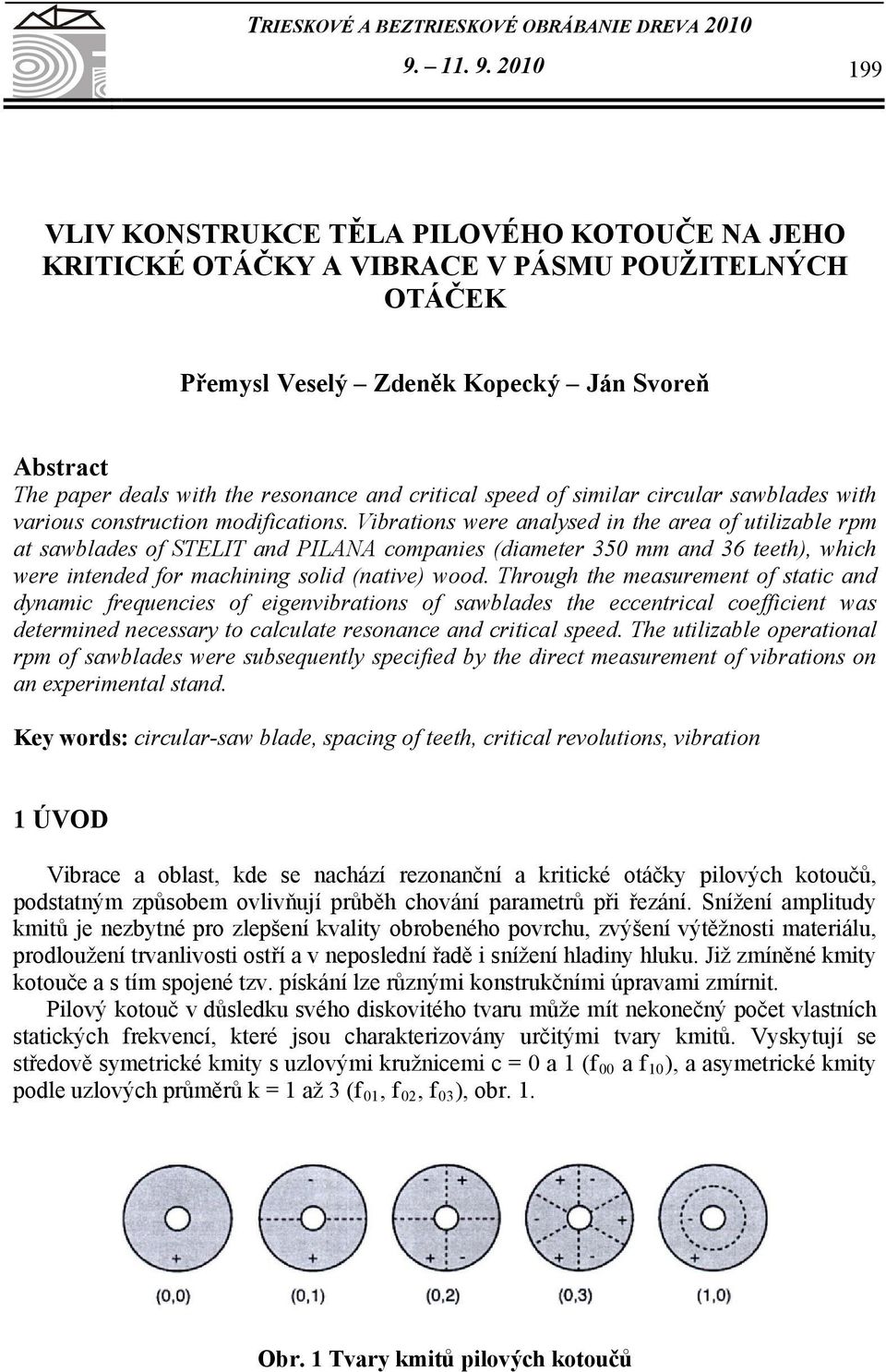 2010 199 VLIV KONSTRUKCE TĚLA PILOVÉHO KOTOUČE NA JEHO KRITICKÉ OTÁČKY A VIBRACE V PÁSMU POUŽITELNÝCH OTÁČEK Přemysl Veselý Zdeněk Kopecký Ján Svoreň Abstract The paper deals with the resonance and