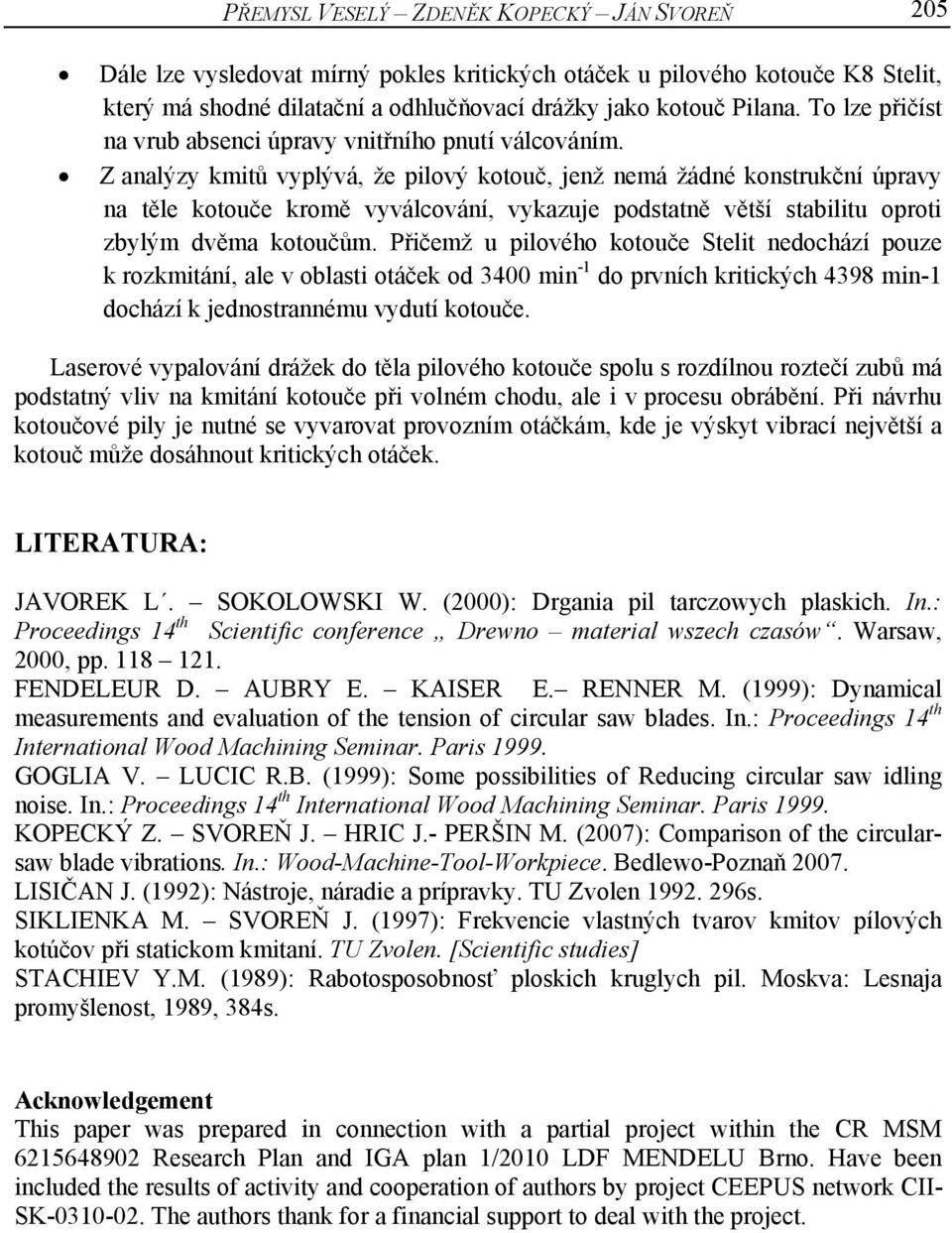 Z analýzy kmitů vyplývá, že pilový kotouč, jenž nemá žádné konstrukční úpravy na těle kotouče kromě vyválcování, vykazuje podstatně větší stabilitu oproti zbylým dvěma kotoučům.