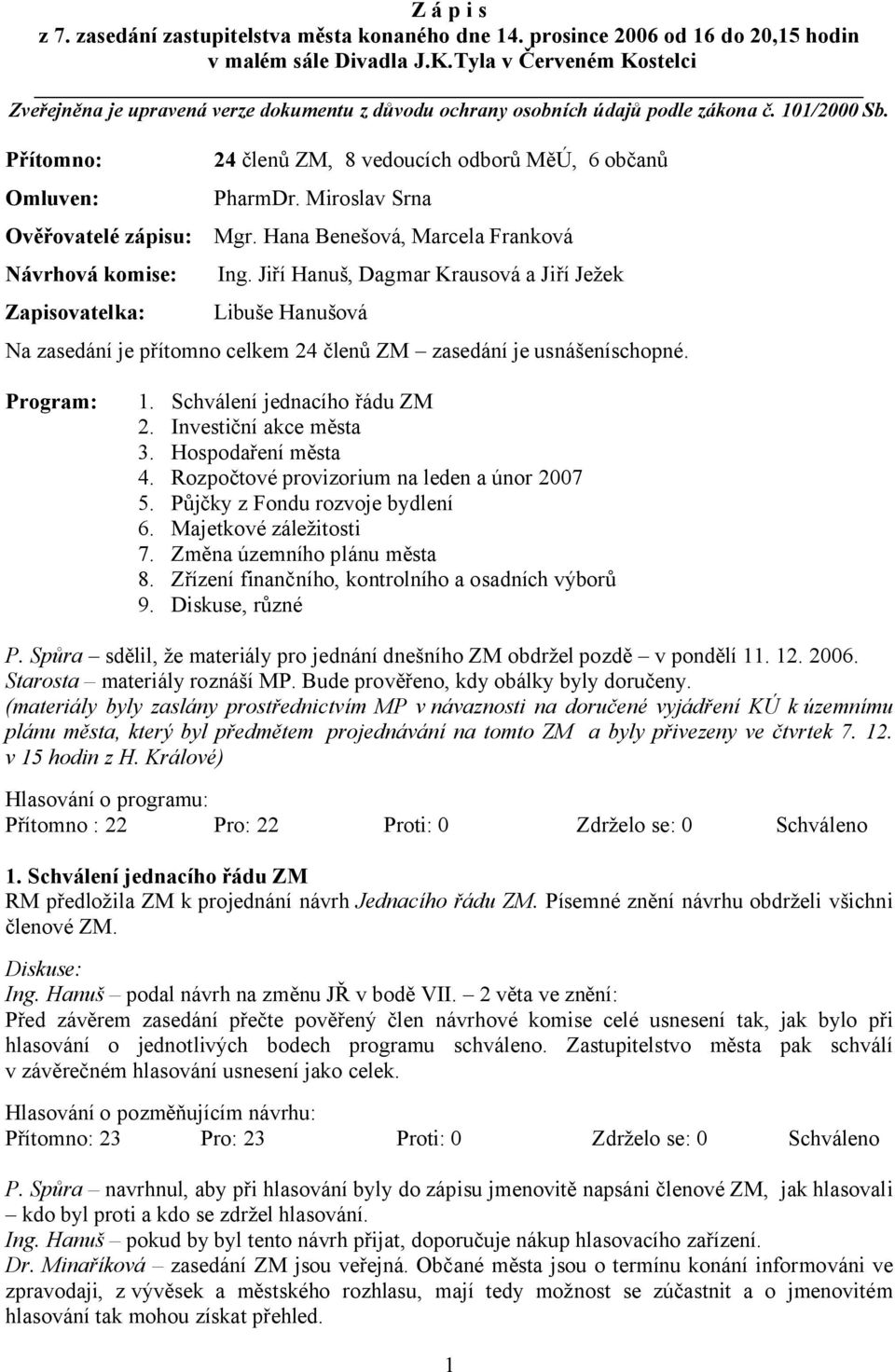 Přítomno: Omluven: Ověřovatelé zápisu: 24 členů ZM, 8 vedoucích odborů MěÚ, 6 občanů PharmDr. Miroslav Srna Mgr. Hana Benešová, Marcela Franková Návrhová komise: Ing.