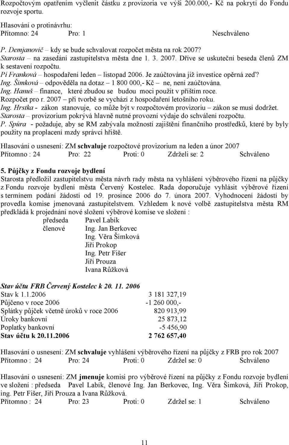 Pí Franková hospodaření leden listopad 2006. Je zaúčtována již investice opěrná zeď? Ing. Šimková odpověděla na dotaz 1 800 000,- Kč ne, není zaúčtována. Ing. Hanuš finance, které zbudou se budou moci použít v příštím roce.