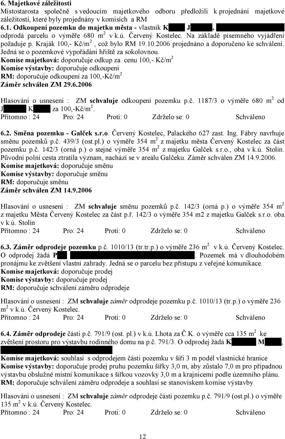 Kraják 100,- Kč/m 2, což bylo RM 19.10.2006 projednáno a doporučeno ke schválení. Jedná se o pozemkové vypořádání hřiště za sokolovnou.