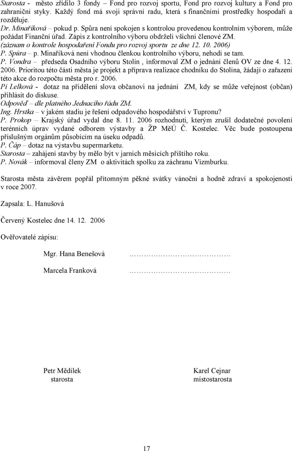 (záznam o kontrole hospodaření Fondu pro rozvoj sportu ze dne 12. 10. 2006) P. Spůra p. Minaříková není vhodnou členkou kontrolního výboru, nehodí se tam. P. Vondra předseda Osadního výboru Stolín, informoval ZM o jednání členů OV ze dne 4.