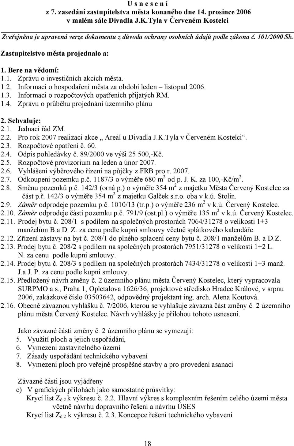 1.2. Informaci o hospodaření města za období leden listopad 2006. 1.3. Informaci o rozpočtových opatřeních přijatých RM. 1.4. Zprávu o průběhu projednání územního plánu 2. Schvaluje: 2.1. Jednací řád ZM.