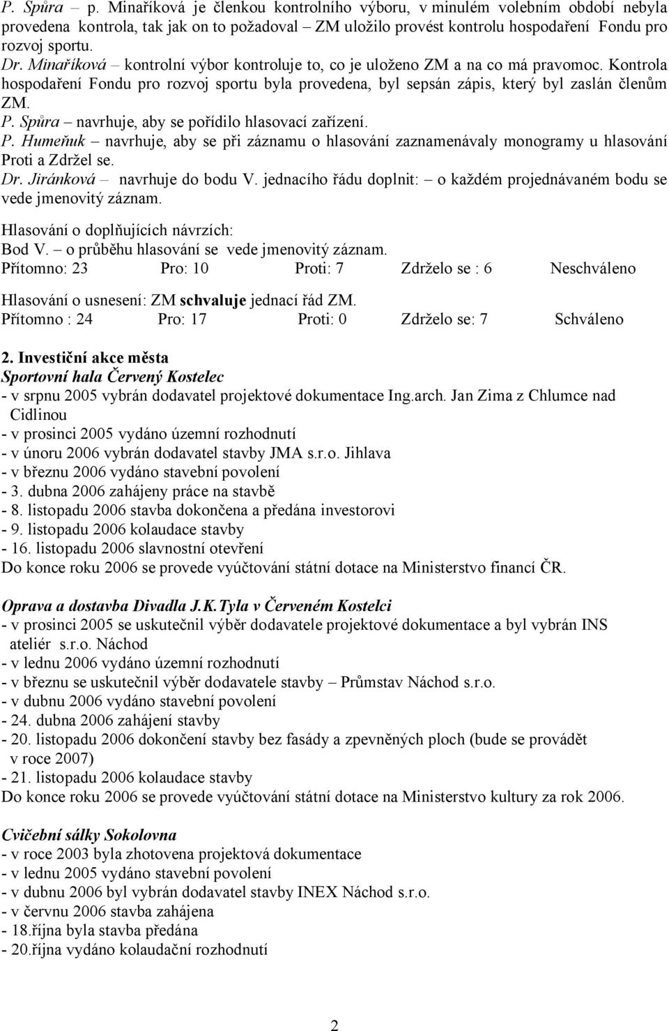 Spůra navrhuje, aby se pořídilo hlasovací zařízení. P. Humeňuk navrhuje, aby se při záznamu o hlasování zaznamenávaly monogramy u hlasování Proti a Zdržel se. Dr. Jiránková navrhuje do bodu V.