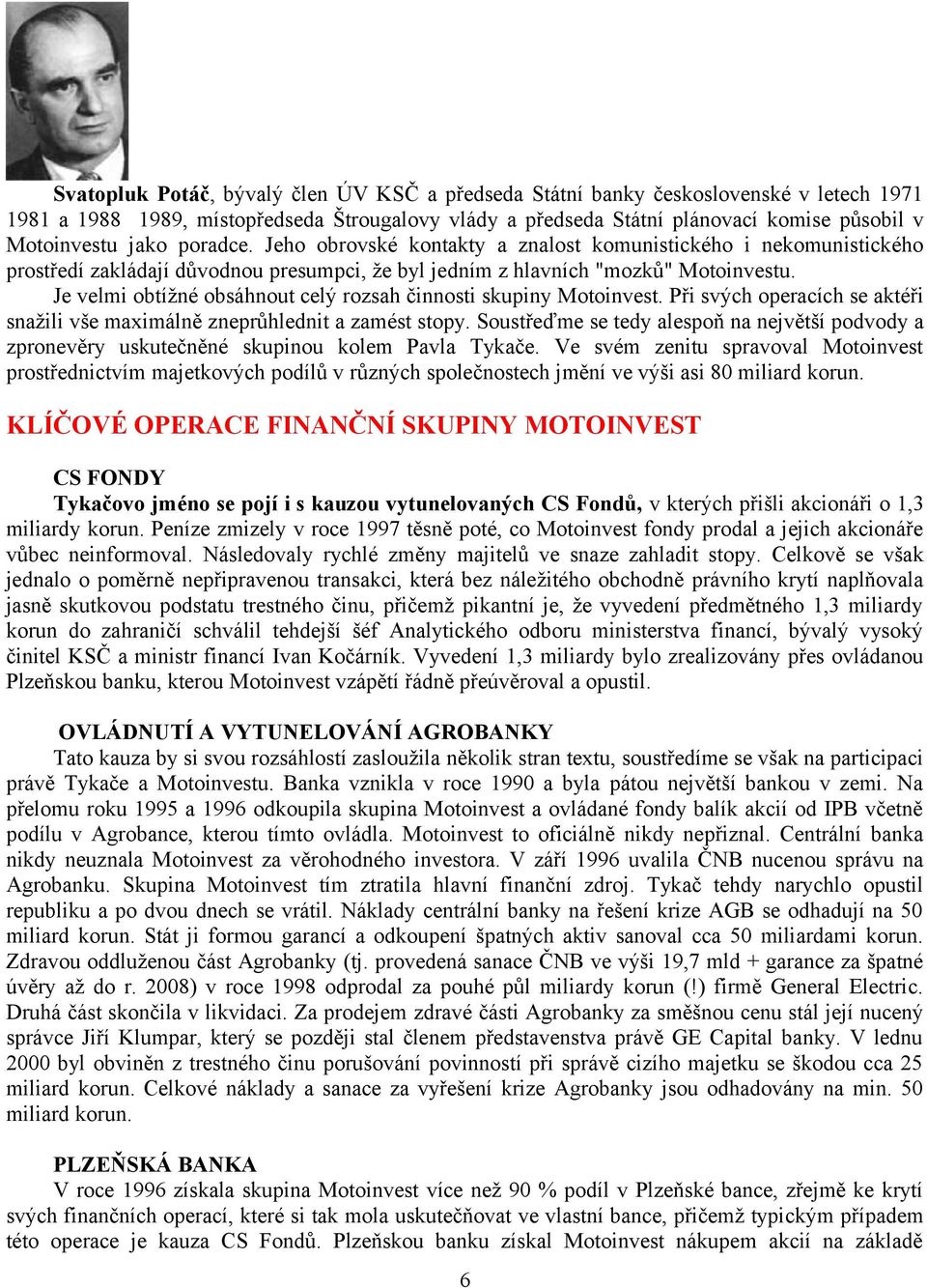 Je velmi obtížné obsáhnout celý rozsah činnosti skupiny Motoinvest. Při svých operacích se aktéři snažili vše maximálně zneprůhlednit a zamést stopy.