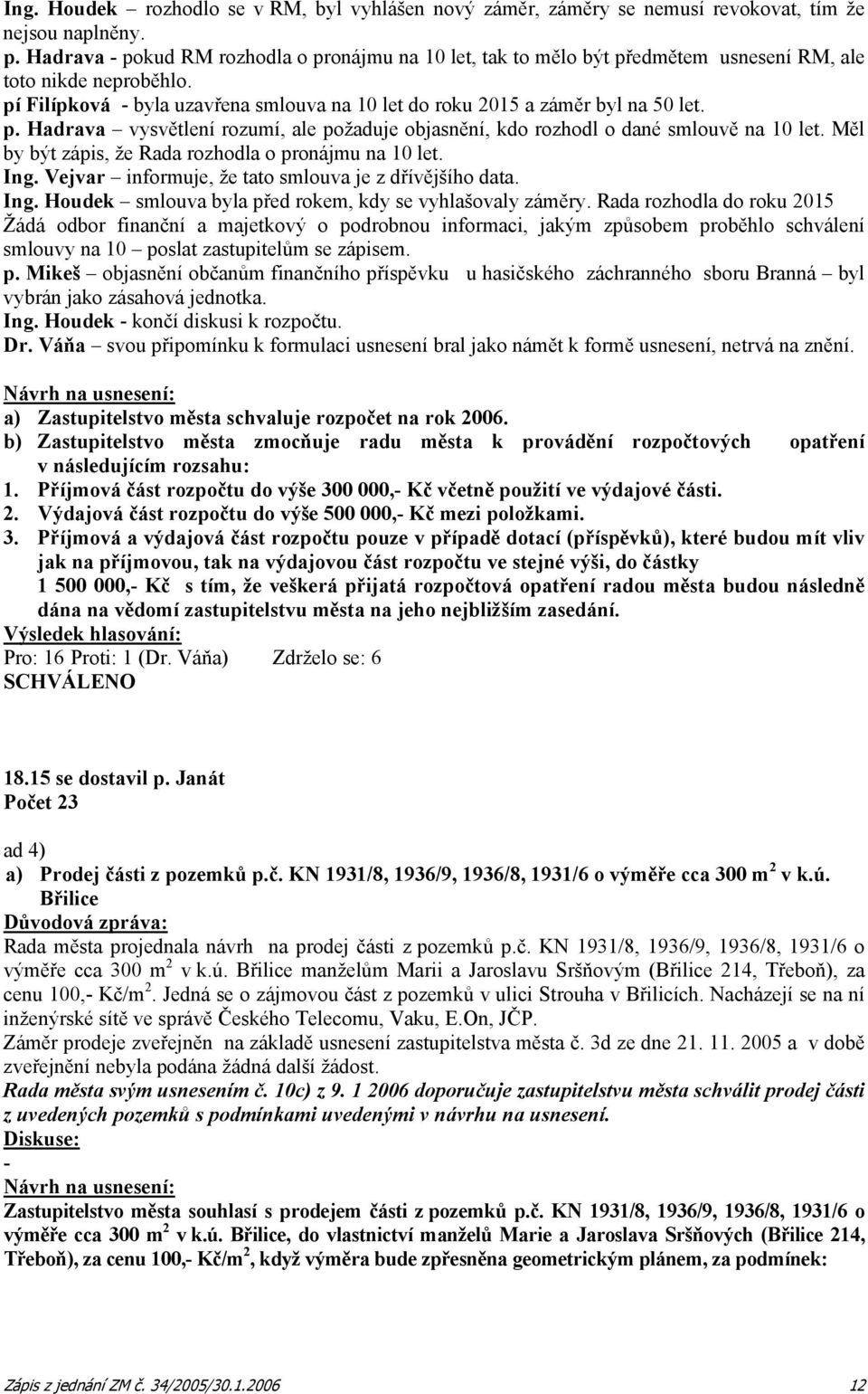 p. Hadrava vysvětlení rozumí, ale požaduje objasnění, kdo rozhodl o dané smlouvě na 10 let. Měl by být zápis, že Rada rozhodla o pronájmu na 10 let. Ing.