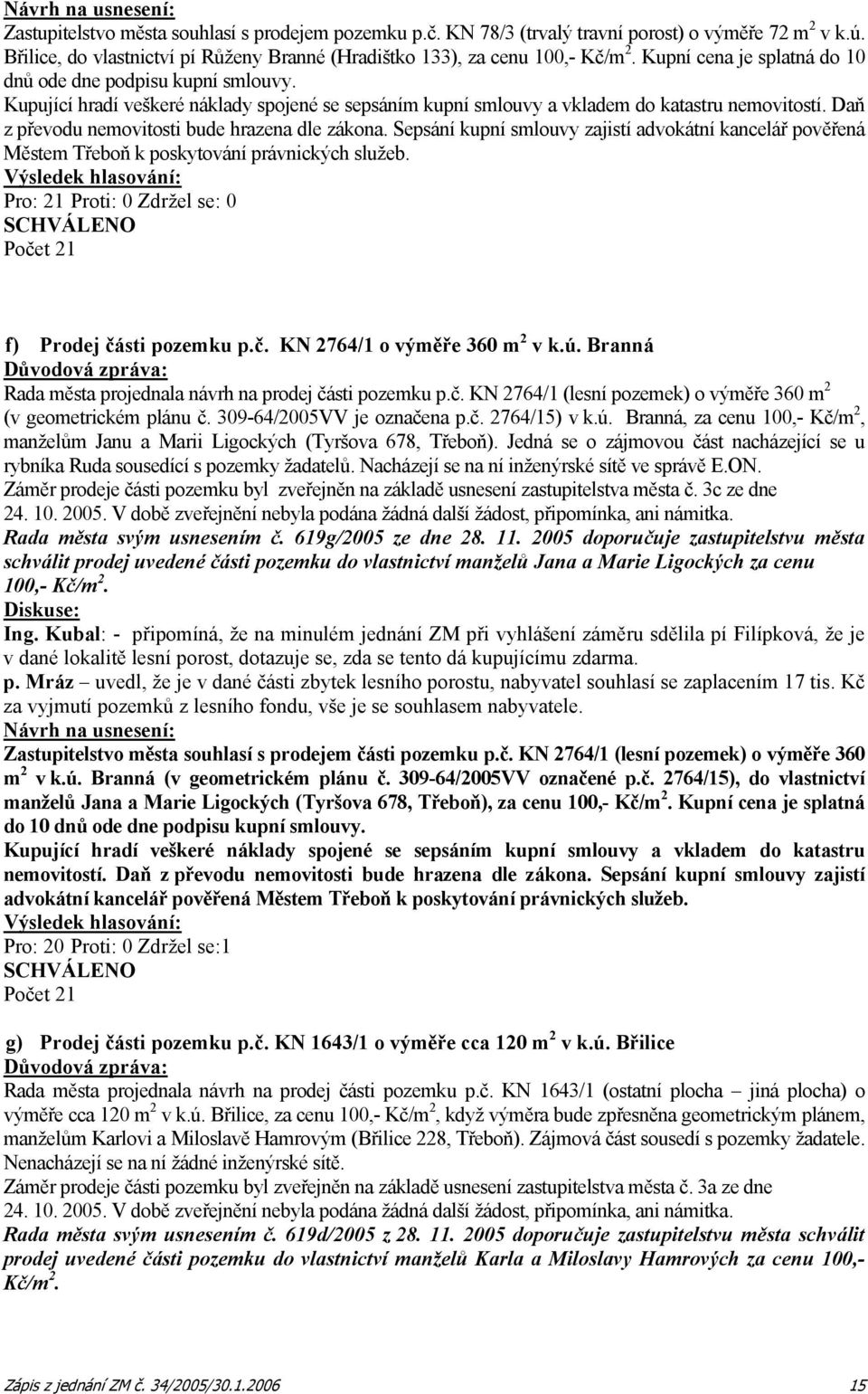 Daň z převodu nemovitosti bude hrazena dle zákona. Sepsání kupní smlouvy zajistí advokátní kancelář pověřená Městem Třeboň k poskytování právnických služeb.