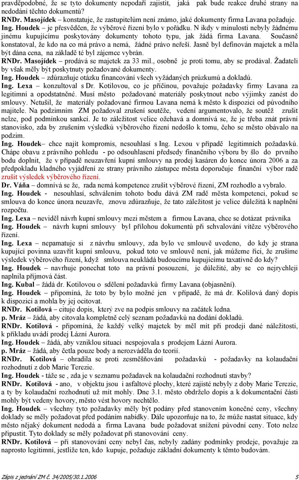 N ikdy v minulosti nebyly žádnému jinému kupujícímu poskytovány dokumenty tohoto typu, jak žádá firma Lavana. Současně konstatoval, že kdo na co má právo a nemá, žádné právo neřeší.