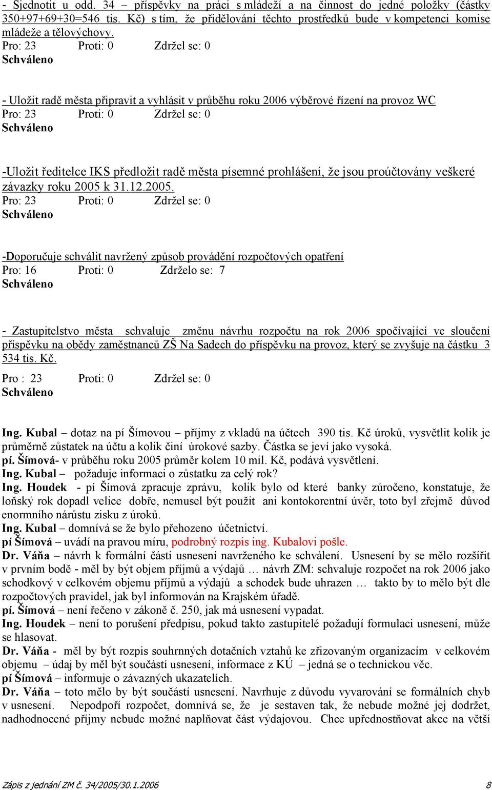 Pro: 23 Proti: 0 Zdržel se: 0 Schváleno - Uložit radě města připravit a vyhlásit v průběhu roku 2006 výběrové řízení na provoz WC Pro: 23 Proti: 0 Zdržel se: 0 Schváleno -Uložit ředitelce IKS