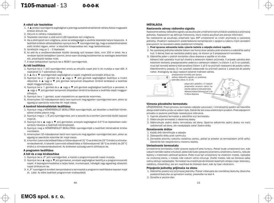 A beállított értékek változtatásához nyomjuk be a nyomógombot úgy, hogy a szobahőmérséklet alatti értékű legyen, ekkor a készülék kikapcsolása kell, hogy bekövetkezzen. 5.