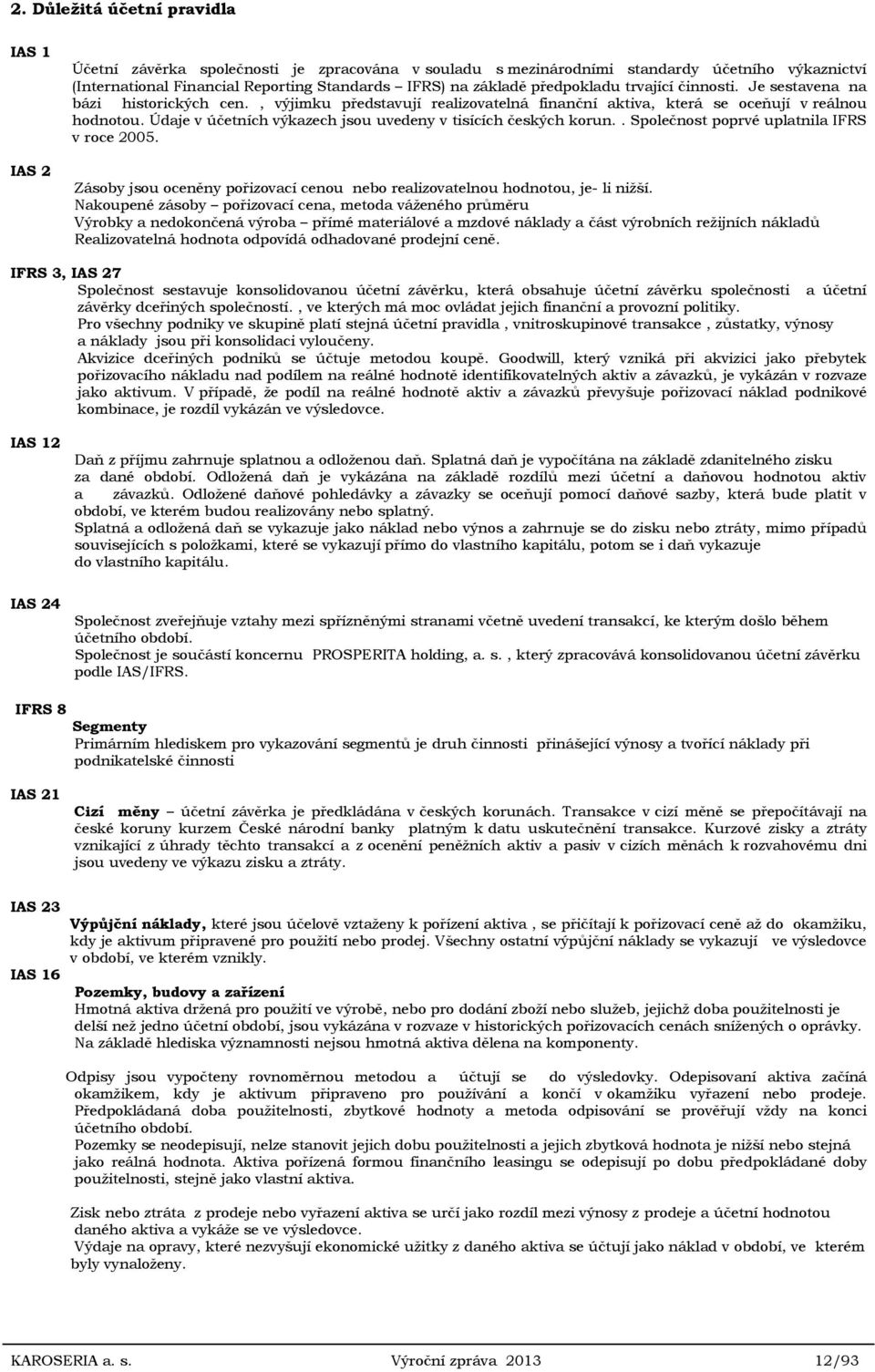 Údaje v účetních výkazech jsou uvedeny v tisících českých korun.. Společnost poprvé uplatnila IFRS v roce 2005. Zásoby jsou oceněny pořizovací cenou nebo realizovatelnou hodnotou, je- li nižší.