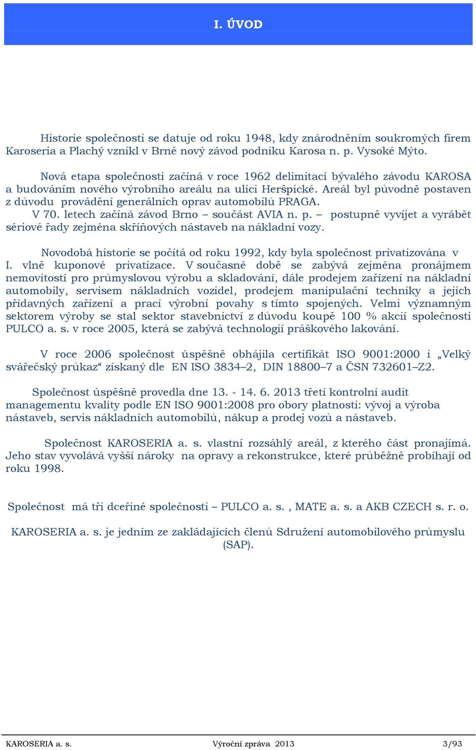 Areál byl původně postaven z důvodu provádění generálních oprav automobilů PRAGA. V 70. letech začíná závod Brno součást AVIA n. p. postupně vyvíjet a vyrábět sériové řady zejména skříňových nástaveb na nákladní vozy.