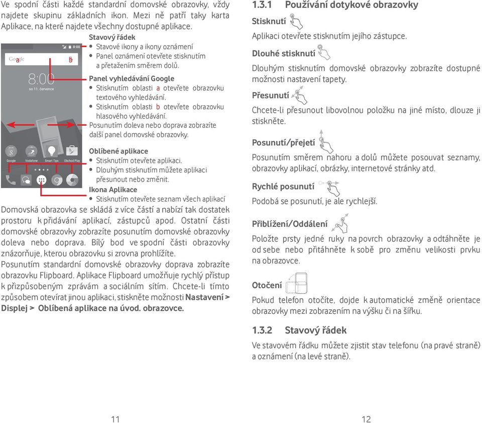 Stisknutím oblasti b otevřete obrazovku hlasového vyhledávání. Posunutím doleva nebo doprava zobrazíte další panel domovské obrazovky. Oblíbené aplikace Stisknutím otevřete aplikaci.