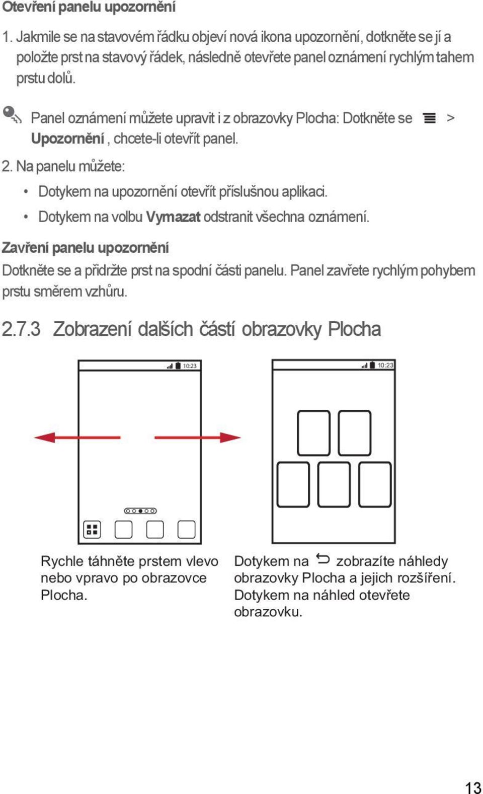 Dotykem na volbu Vymazat odstranit všechna oznámení. Zavření panelu upozornění Dotkněte se a přidržte prst na spodní části panelu. Panel zavřete rychlým pohybem prstu směrem vzhůru. 2.7.