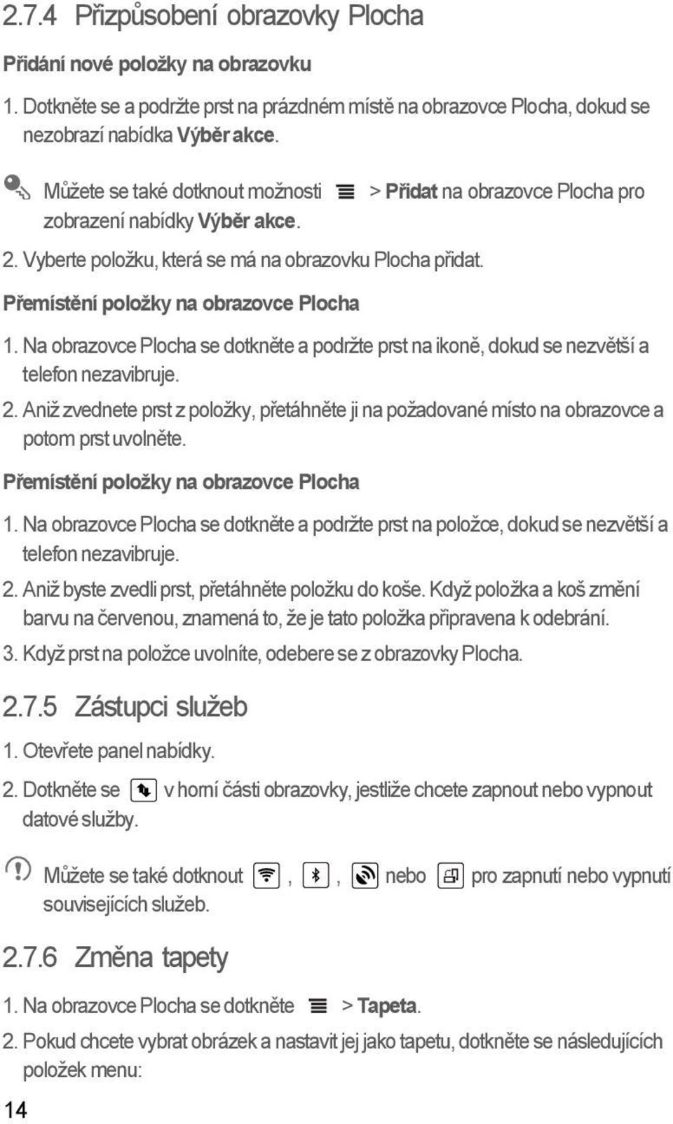 Na obrazovce Plocha se dotkněte a podržte prst na ikoně, dokud se nezvětší a telefon nezavibruje. 2. Aniž zvednete prst z položky, přetáhněte ji na požadované místo na obrazovce a potom prst uvolněte.