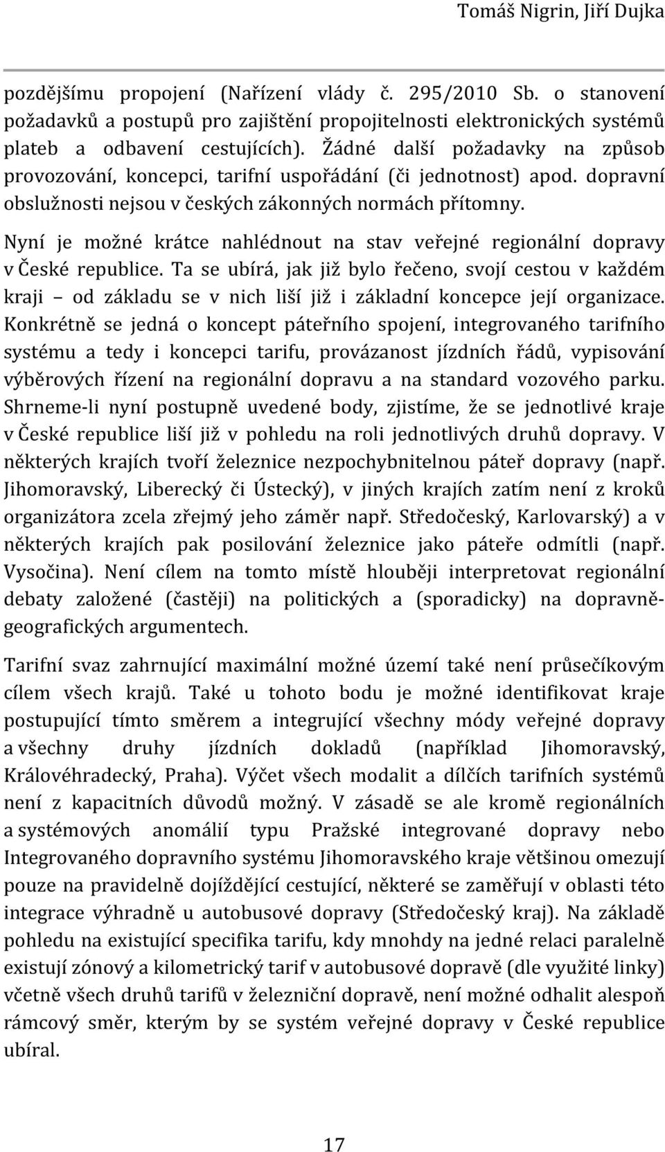 Nyní je možné krátce nahlédnout na stav veřejné regionální dopravy v České republice.