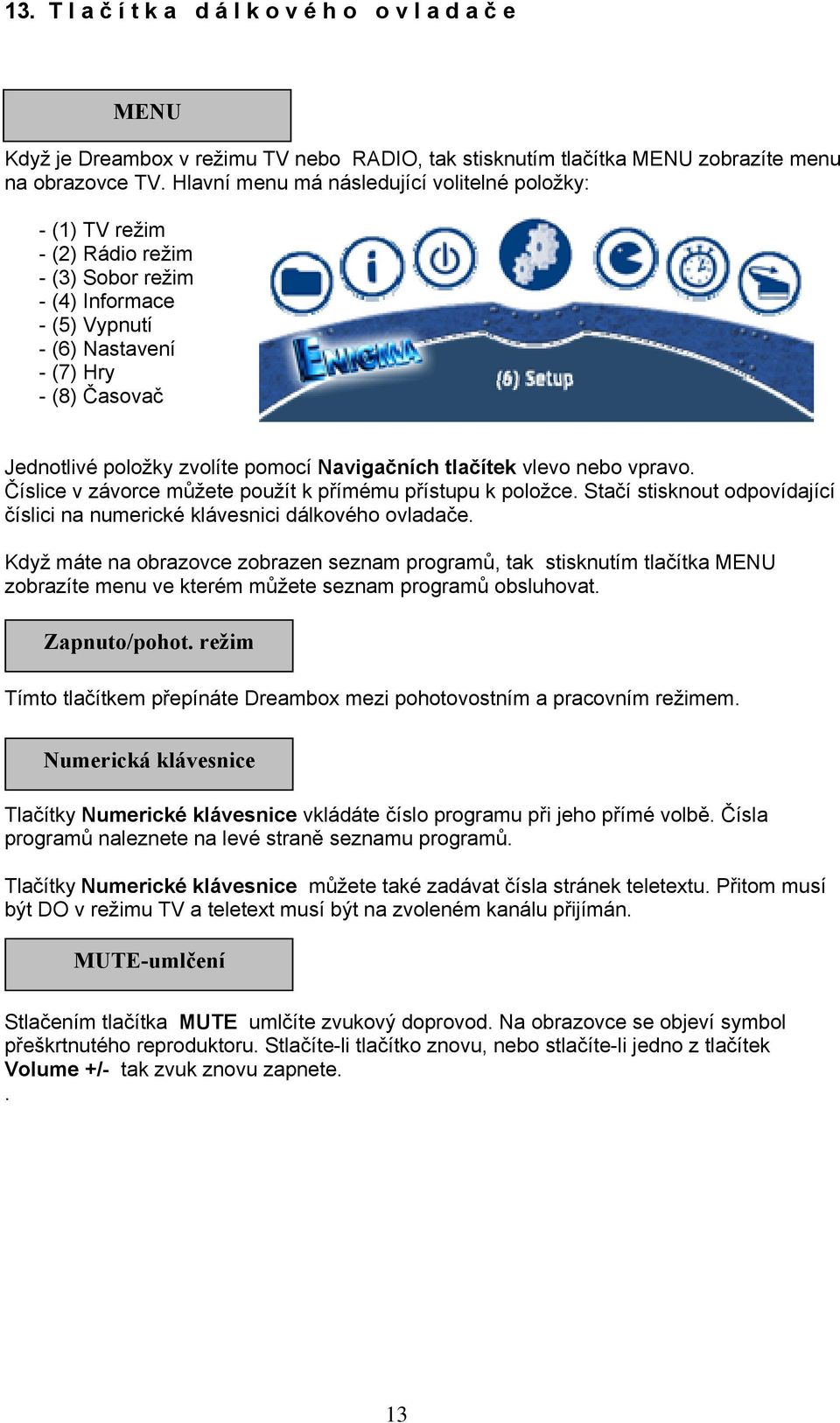 pomocí Navigačních tlačítek vlevo nebo vpravo. Číslice v závorce můžete použít k přímému přístupu k položce. Stačí stisknout odpovídající číslici na numerické klávesnici dálkového ovladače.