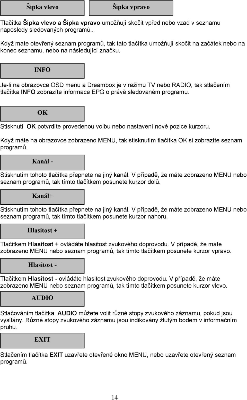 INFO Je-li na obrazovce OSD menu a Dreambox je v režimu TV nebo RADIO, tak stlačením tlačítka INFO zobrazíte informace EPG o právě sledovaném programu.