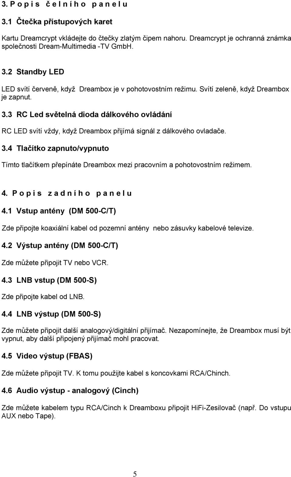 4. P o p i s z a d n í h o p a n e l u 4.1 Vstup antény (DM 500-C/T) Zde připojte koaxiální kabel od pozemní antény nebo zásuvky kabelové televize. 4.2 Výstup antény (DM 500-C/T) Zde můžete připojit TV nebo VCR.