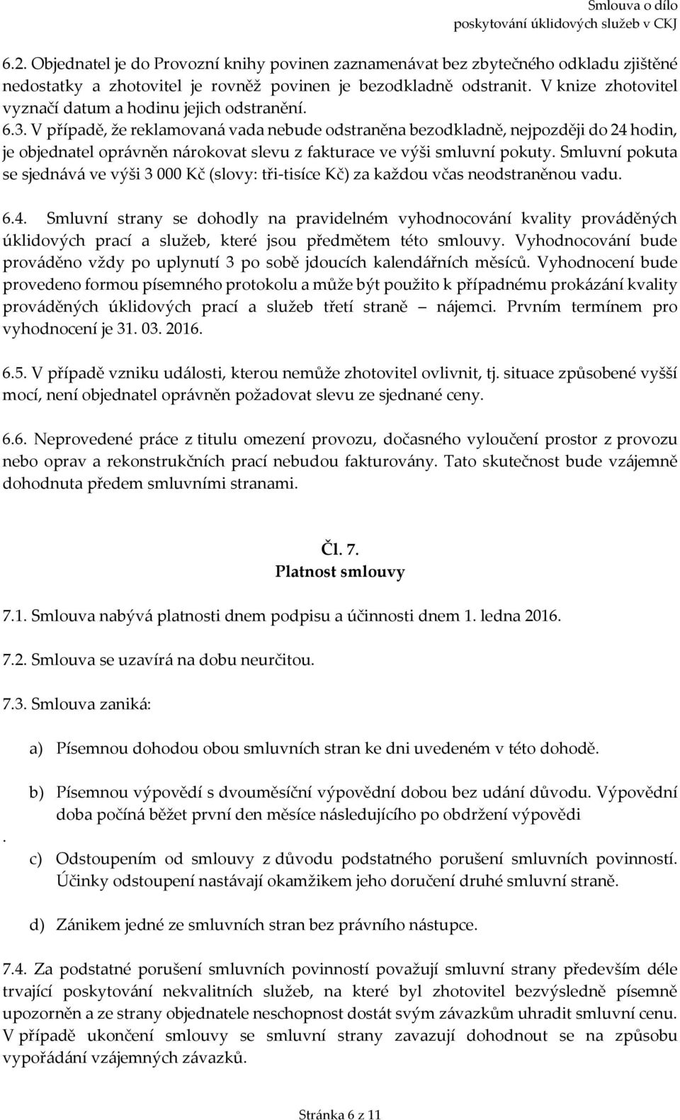 V případě, že reklamovaná vada nebude odstraněna bezodkladně, nejpozději do 24 hodin, je objednatel oprávněn nárokovat slevu z fakturace ve výši smluvní pokuty.