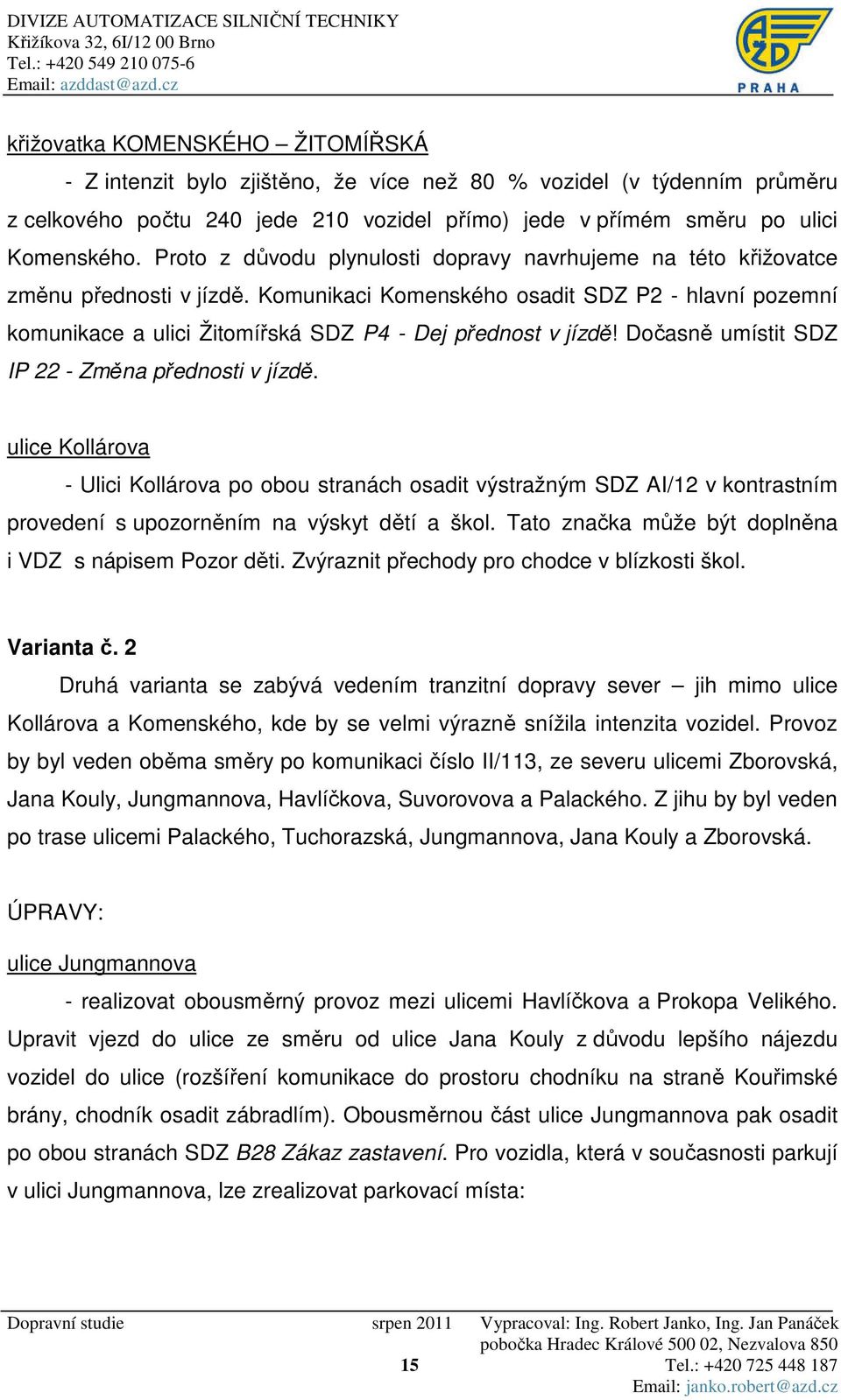 Komunikaci Komenského osadit SDZ P2 - hlavní pozemní komunikace a ulici Žitomířská SDZ P4 - Dej přednost v jízdě! Dočasně umístit SDZ IP 22 - Změna přednosti v jízdě.