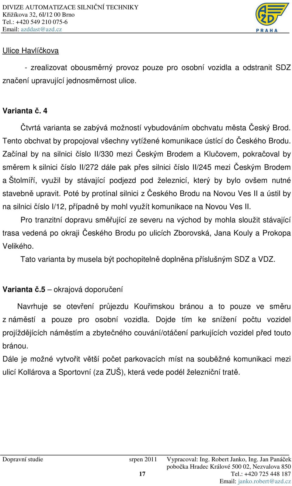 Začínal by na silnici číslo II/330 mezi Českým Brodem a Klučovem, pokračoval by směrem k silnici číslo II/272 dále pak přes silnici číslo II/245 mezi Českým Brodem a Štolmíří, využil by stávající