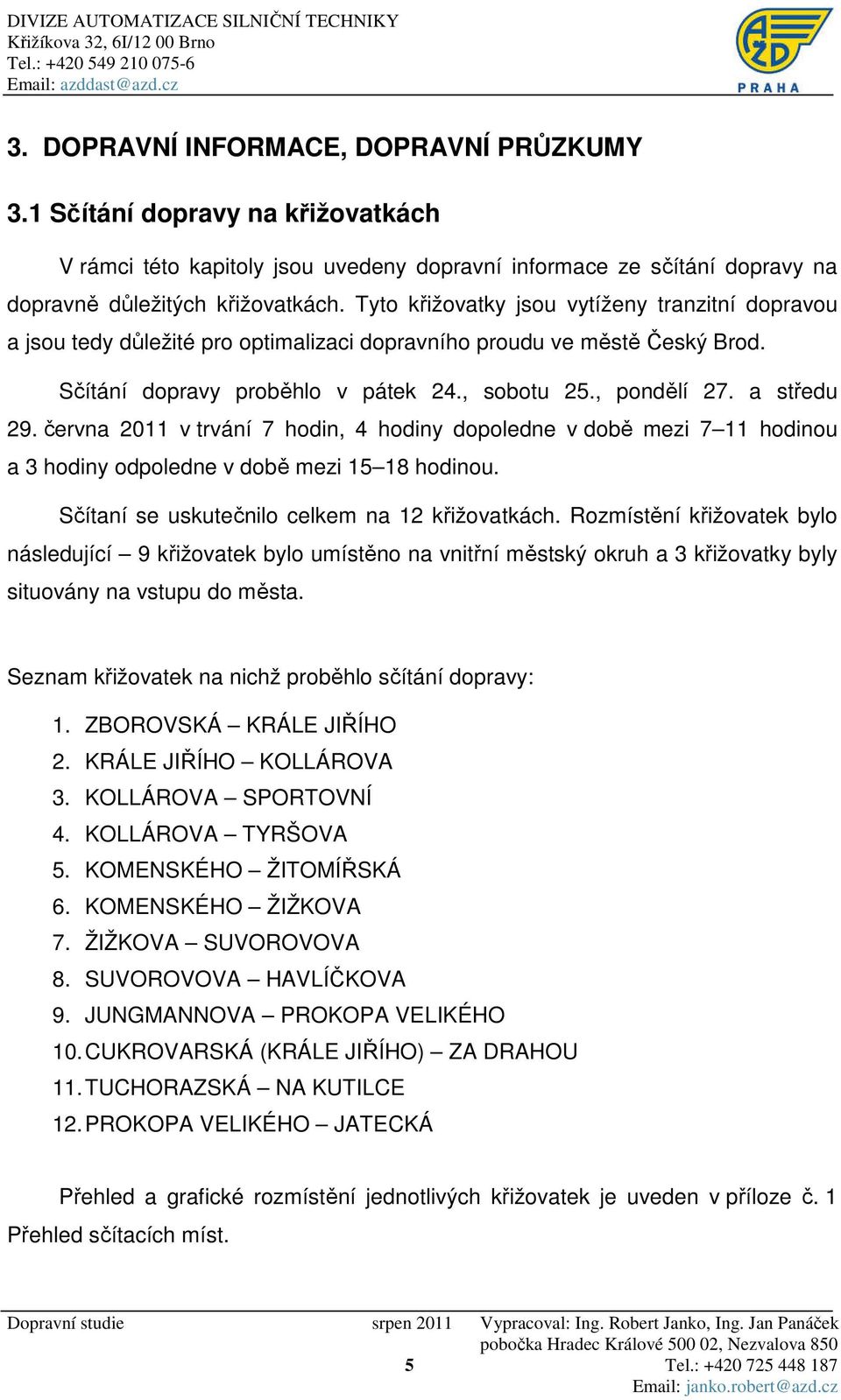 Tyto křižovatky jsou vytíženy tranzitní dopravou a jsou tedy důležité pro optimalizaci dopravního proudu ve městě Český Brod. Sčítání dopravy proběhlo v pátek 24., sobotu 25., pondělí 27. a středu 29.