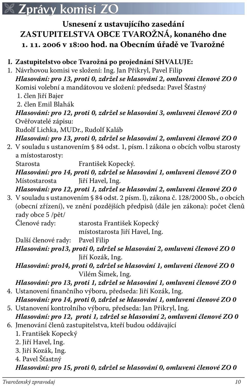 Jan Přikryl, Pavel Filip Hlasování: pro 13, proti 0, zdržel se hlasování 2, omluveni členové ZO 0 Komisi volební a mandátovou ve složení: předseda: Pavel Šťastný 1. člen Jiří Bajer 2.