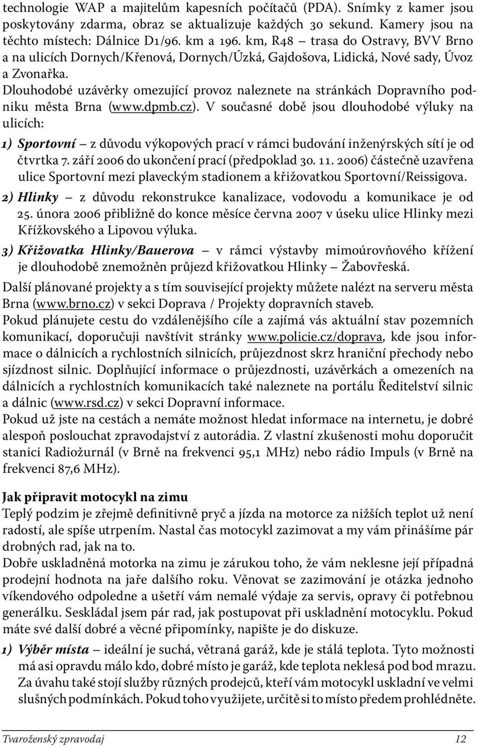 Dlouhodobé uzávěrky omezující provoz naleznete na stránkách Dopravního podniku města Brna (www.dpmb.cz).