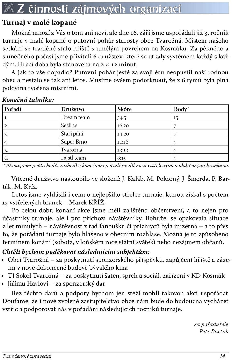 Hrací doba byla stanovena na 2 12 minut. A jak to vše dopadlo? Putovní pohár ještě za svoji éru neopustil naší rodnou obec a nestalo se tak ani letos.