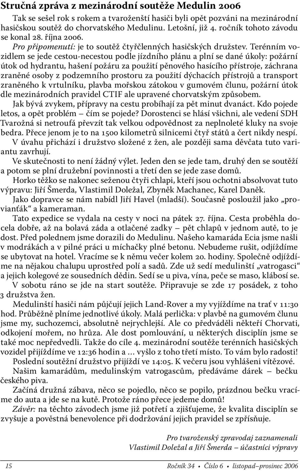 Terénním vozidlem se jede cestou-necestou podle jízdního plánu a plní se dané úkoly: požární útok od hydrantu, hašení požáru za použití pěnového hasícího přístroje, záchrana zraněné osoby z