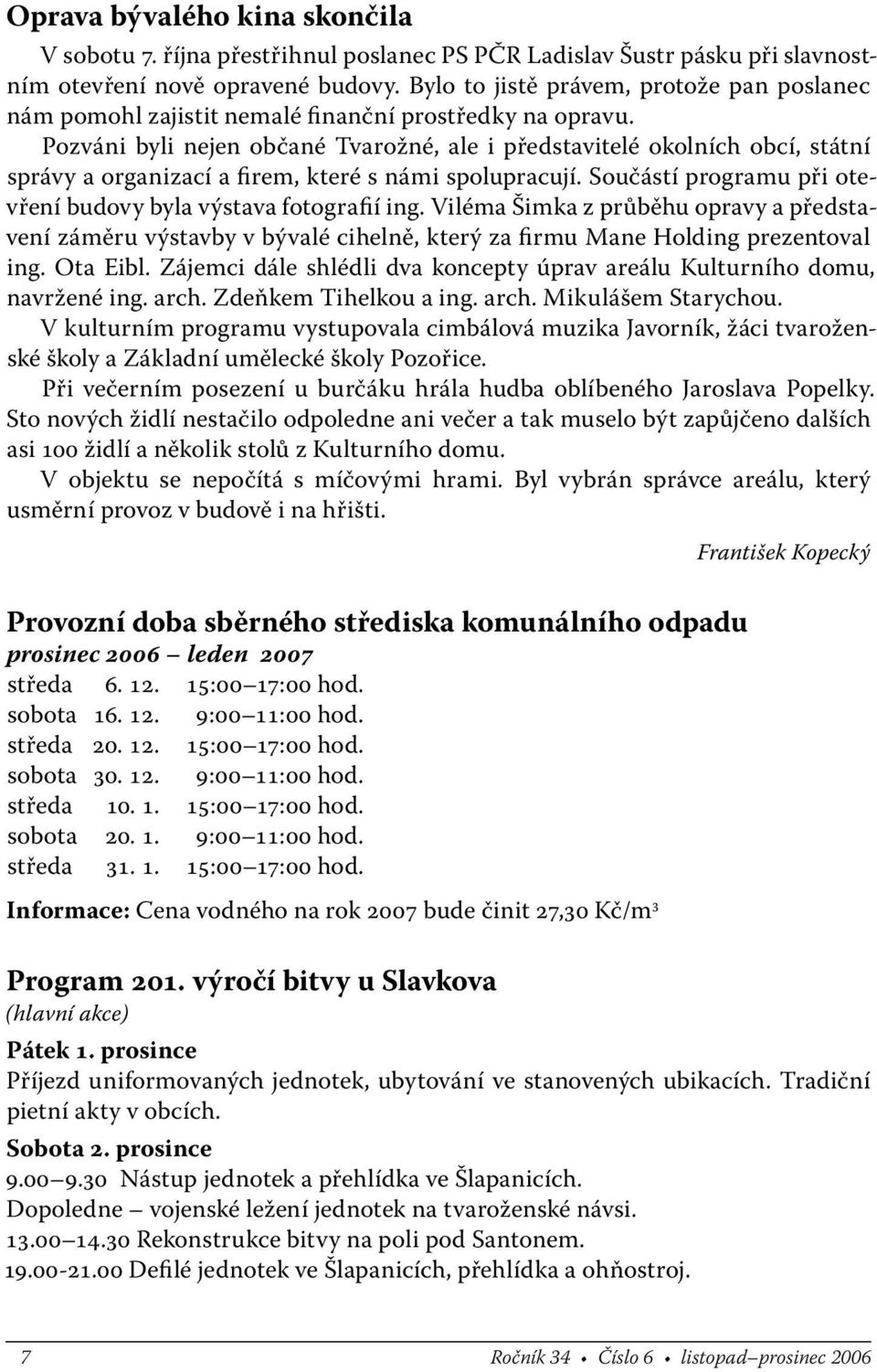 Pozváni byli nejen občané Tvarožné, ale i představitelé okolních obcí, státní správy a organizací a firem, které s námi spolupracují. Součástí programu při otevření budovy byla výstava fotografií ing.