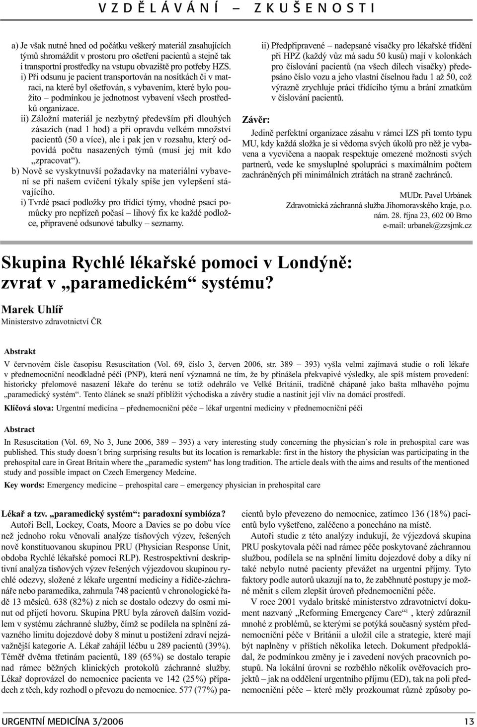 ii) Záložní materiál je nezbytný pøedevším pøi dlouhých zásazích (nad 1 hod) a pøi opravdu velkém množství pacientù (50 a více), ale i pak jen v rozsahu, který odpovídá poètu nasazených týmù (musí