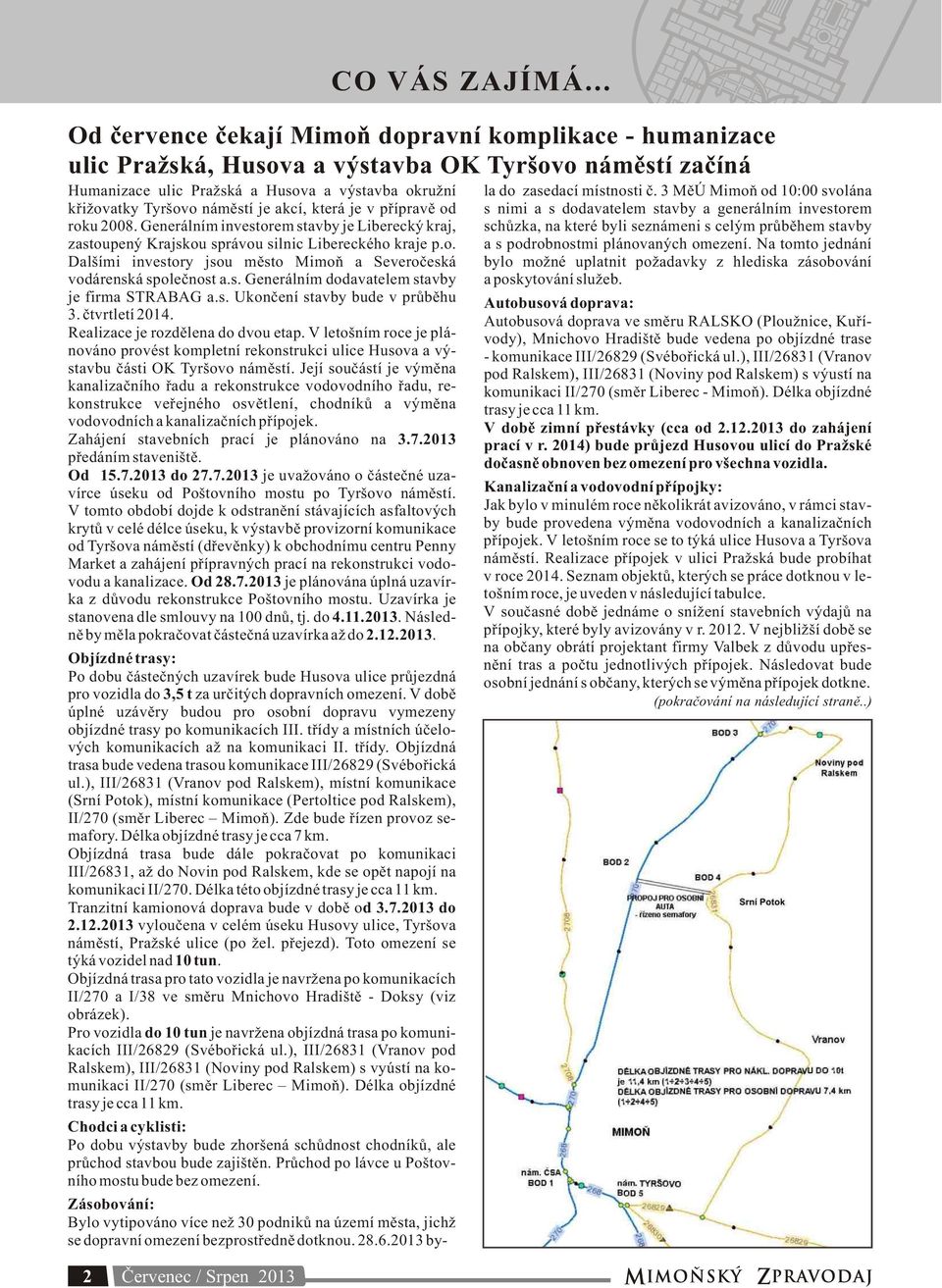 je akcí, která je v přípravě od roku 2008. Generálním investorem stavby je Liberecký kraj, zastoupený Krajskou správou silnic Libereckého kraje p.o. Dalšími investory jsou město Mimoň a Severočeská vodárenská společnost a.