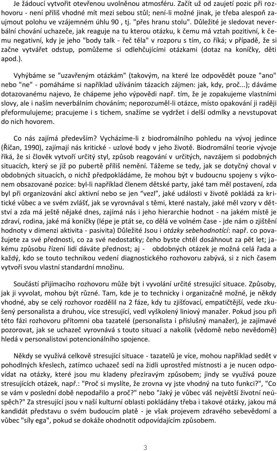 Důležité je sledovat neverbální chování uchazeče, jak reaguje na tu kterou otázku, k čemu má vztah pozitivní, k čemu negativní, kdy je jeho "body talk - řeč těla" v rozporu s tím, co říká; v případě,