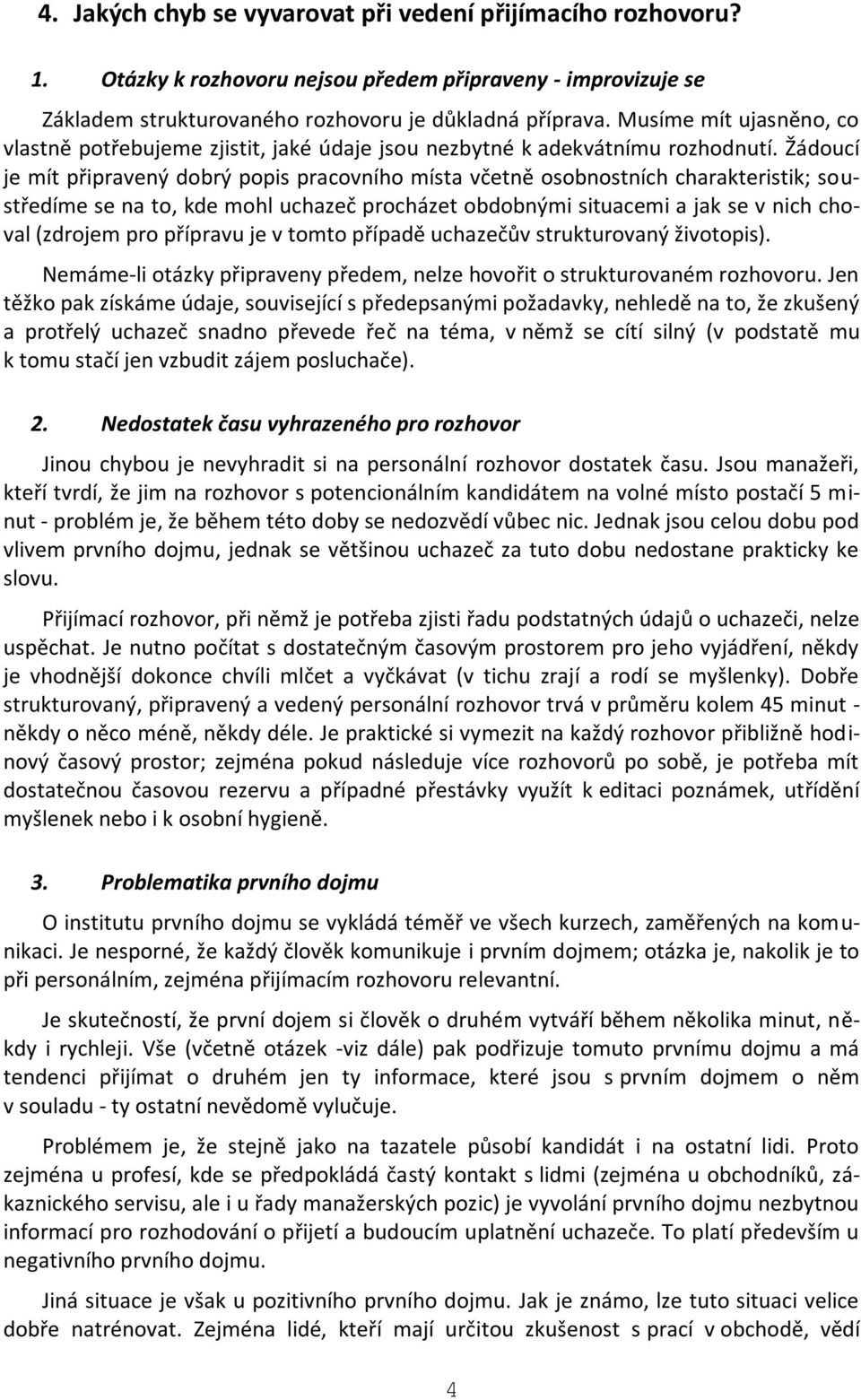 Žádoucí je mít připravený dobrý popis pracovního místa včetně osobnostních charakteristik; soustředíme se na to, kde mohl uchazeč procházet obdobnými situacemi a jak se v nich choval (zdrojem pro