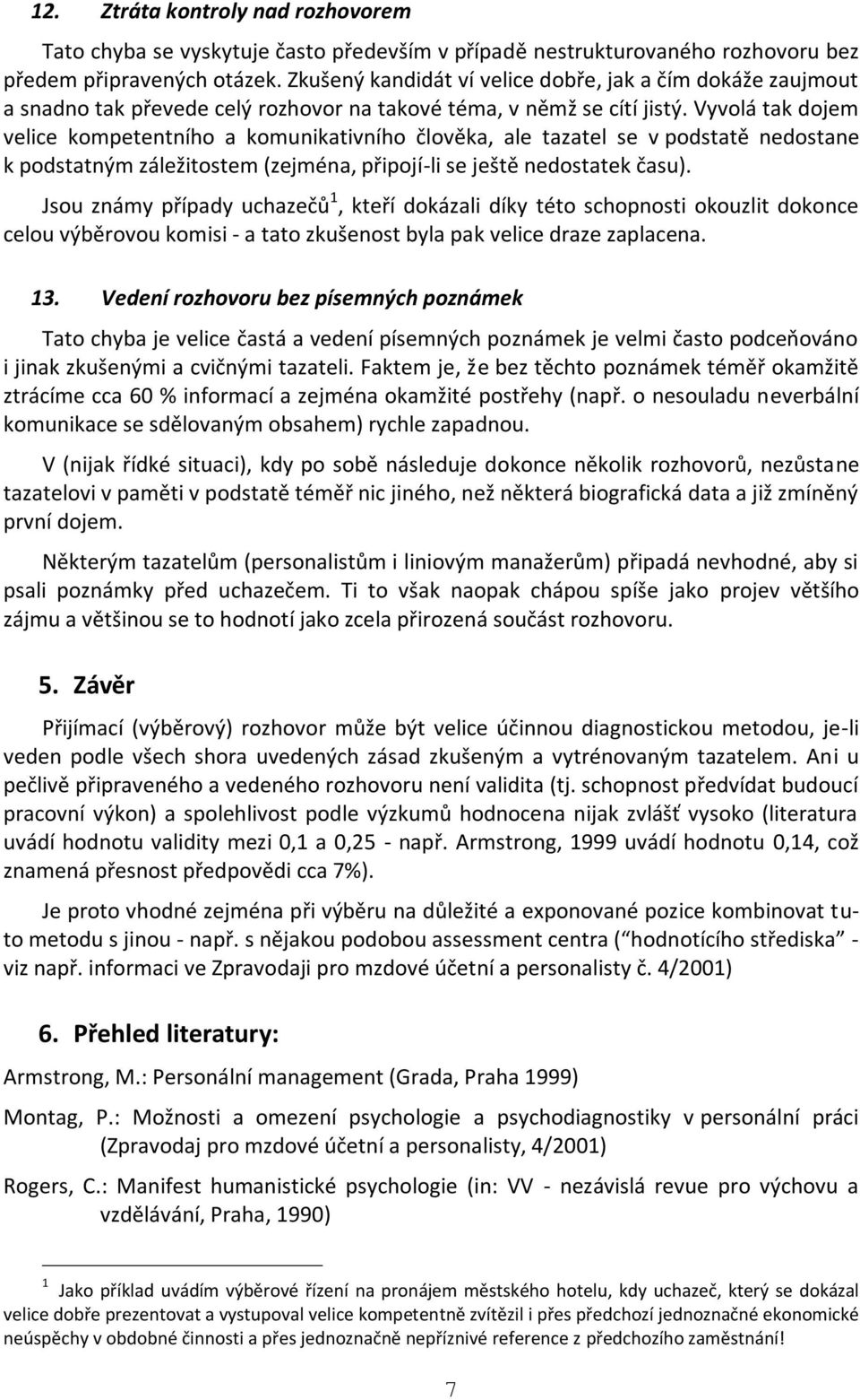 Vyvolá tak dojem velice kompetentního a komunikativního člověka, ale tazatel se v podstatě nedostane k podstatným záležitostem (zejména, připojí-li se ještě nedostatek času).