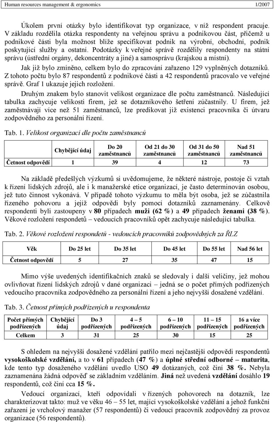 Podotázky k veřejné správě rozdělily respondenty na státní správu (ústřední orgány, dekoncentráty a jiné) a samosprávu (krajskou a místní).