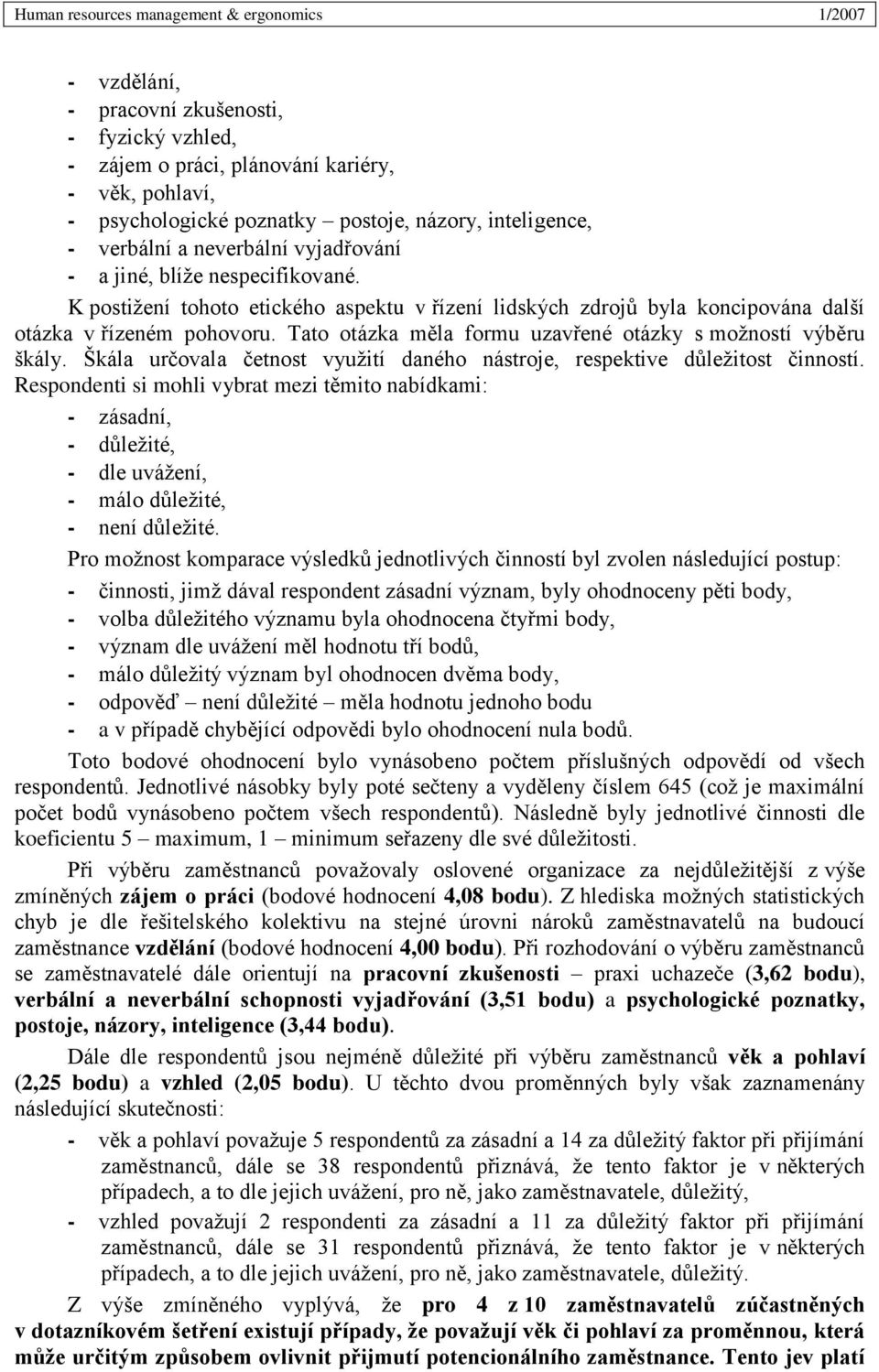 Tato otázka měla formu uzavřené otázky s možností výběru škály. Škála určovala četnost využití daného nástroje, respektive důležitost činností.