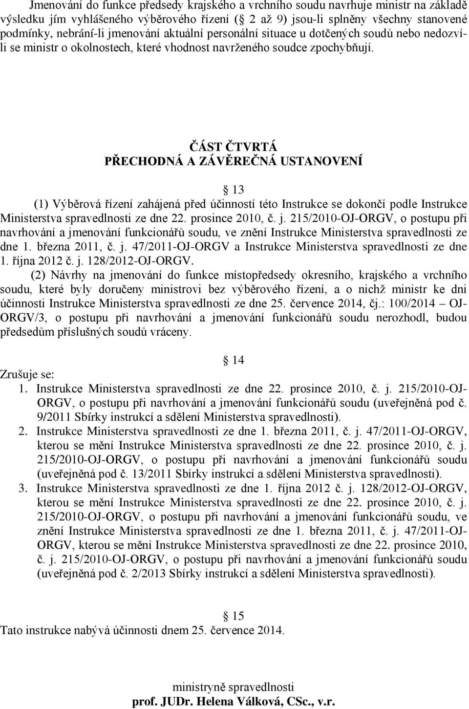 ČÁST ČTVRTÁ PŘECHODNÁ A ZÁVĚREČNÁ USTANOVENÍ 13 (1) Výběrová řízení zahájená před účinností této Instrukce se dokončí podle Instrukce Ministerstva spravedlnosti ze dne 22. prosince 2010, č. j.