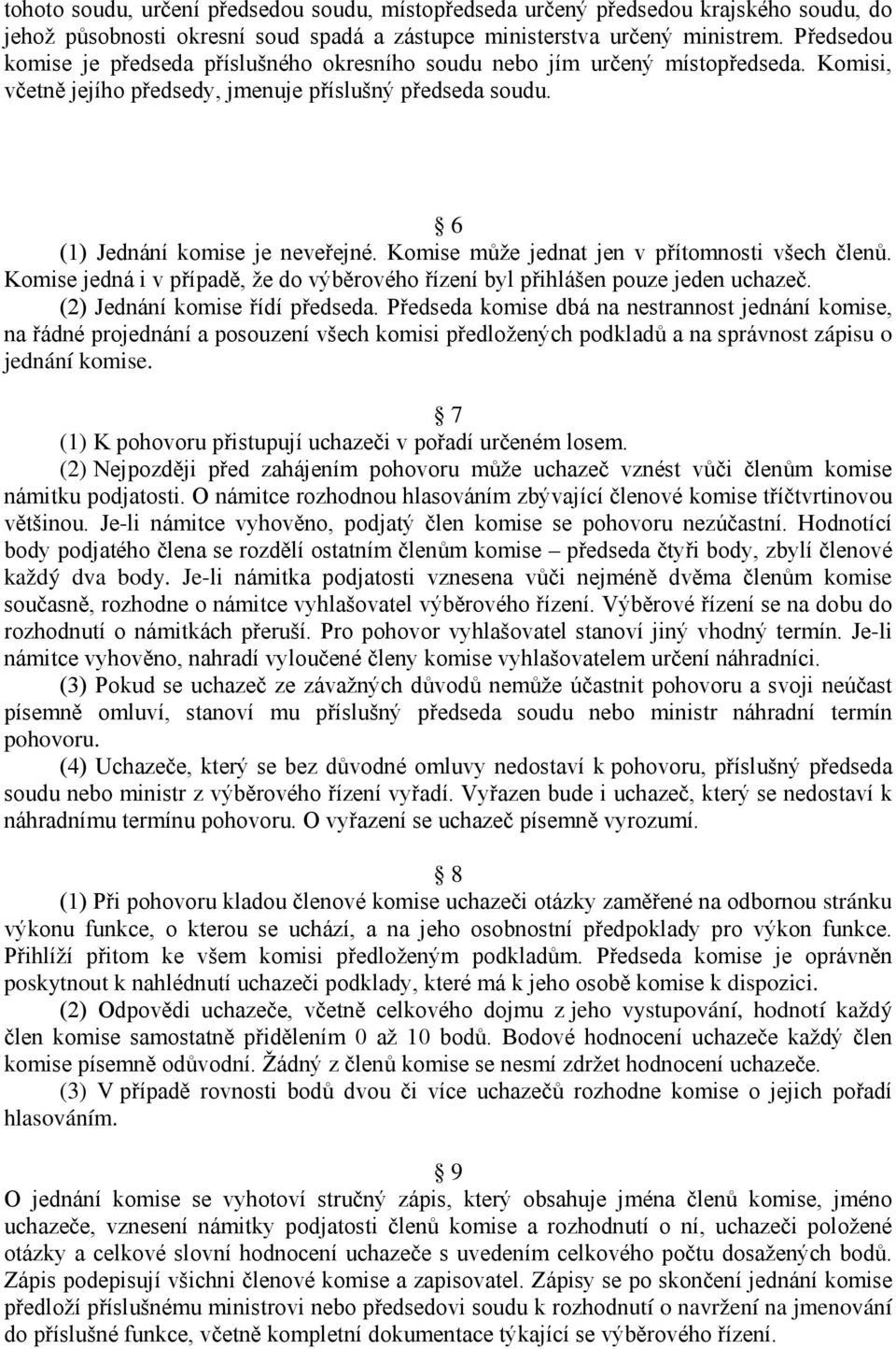 Komise může jednat jen v přítomnosti všech členů. Komise jedná i v případě, že do výběrového řízení byl přihlášen pouze jeden uchazeč. (2) Jednání komise řídí předseda.