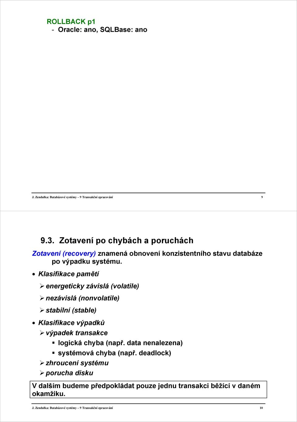 Klasifikace pamětí energeticky závislá (volatile) nezávislá (nonvolatile) stabilní (stable) Klasifikace výpadků výpadek transakce logická chyba