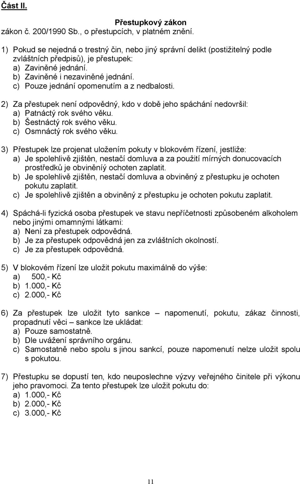 c) Pouze jednání opomenutím a z nedbalosti. 2) Za přestupek není odpovědný, kdo v době jeho spáchání nedovršil: a) Patnáctý rok svého věku. b) Šestnáctý rok svého věku. c) Osmnáctý rok svého věku.